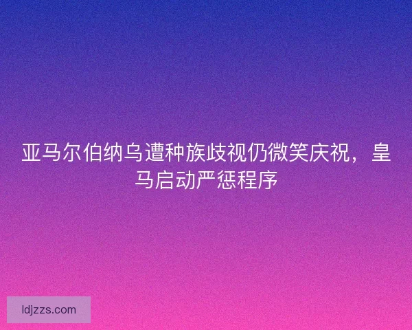 亚马尔伯纳乌遭种族歧视仍微笑庆祝，皇马启动严惩程序