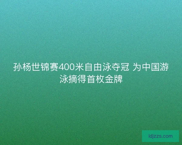 孙杨世锦赛400米自由泳夺冠 为中国游泳摘得首枚金牌