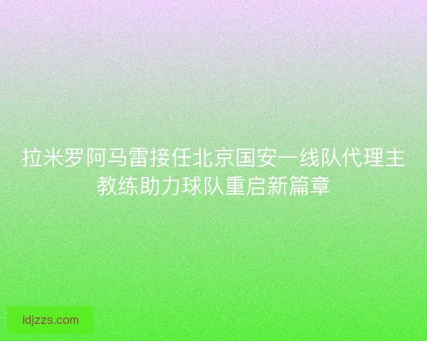 拉米罗阿马雷接任北京国安一线队代理主教练助力球队重启新篇章