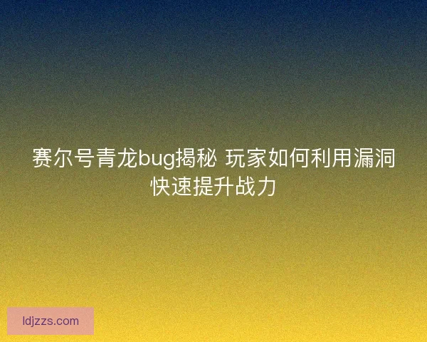 赛尔号青龙bug揭秘 玩家如何利用漏洞快速提升战力