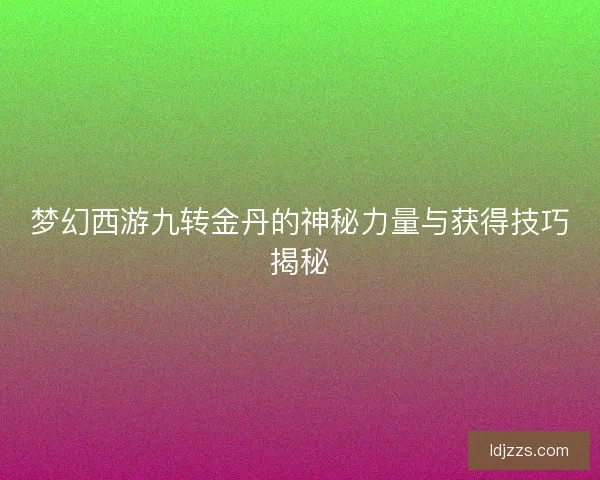 梦幻西游九转金丹的神秘力量与获得技巧揭秘
