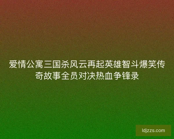 爱情公寓三国杀风云再起英雄智斗爆笑传奇故事全员对决热血争锋录